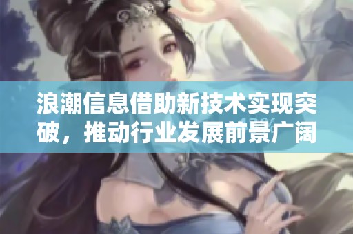 浪潮信息借助新技术实现突破，推动行业发展前景广阔。