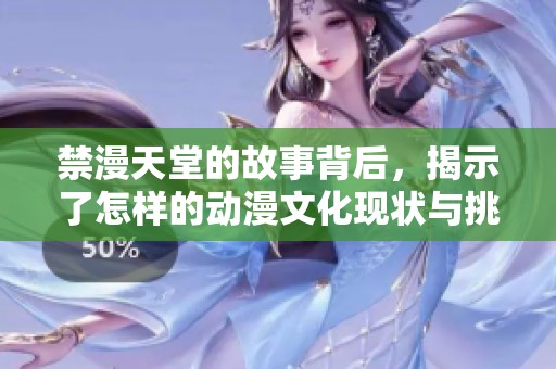 禁漫天堂的故事背后，揭示了怎样的动漫文化现状与挑战