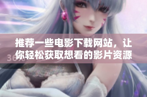推荐一些电影下载网站，让你轻松获取想看的影片资源