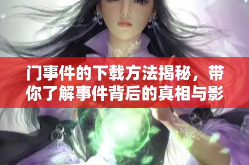 门事件的下载方法揭秘，带你了解事件背后的真相与影响。