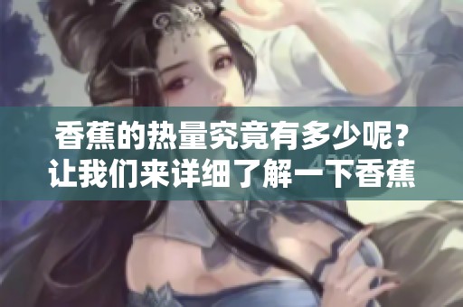香蕉的热量究竟有多少呢？让我们来详细了解一下香蕉的热量。