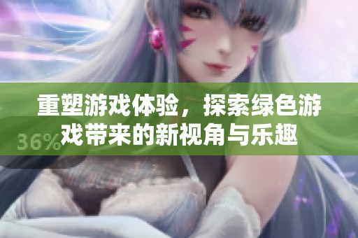 重塑游戏体验，探索绿色游戏带来的新视角与乐趣