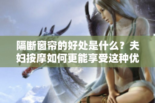 隔断窗帘的好处是什么？夫妇按摩如何更能享受这种优势呢？
