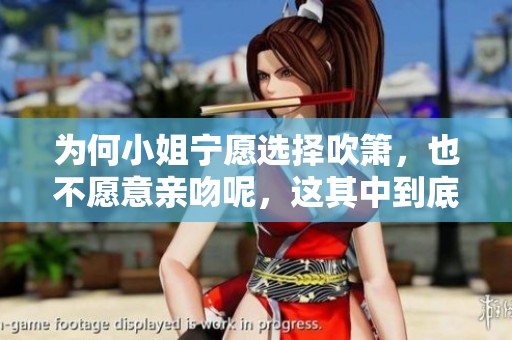 为何小姐宁愿选择吹箫，也不愿意亲吻呢，这其中到底有什么原因呢
