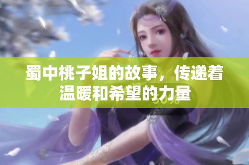 蜀中桃子姐的故事，传递着温暖和希望的力量
