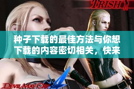 种子下载的最佳方法与你想下载的内容密切相关，快来了解吧！