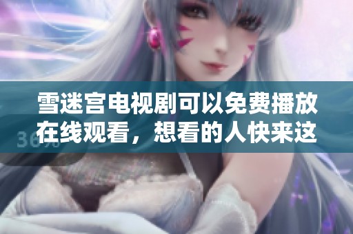 雪迷宫电视剧可以免费播放在线观看，想看的人快来这里搜索吧