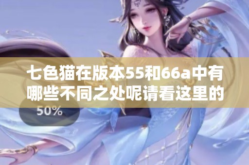 七色猫在版本55和66a中有哪些不同之处呢请看这里的详细解析