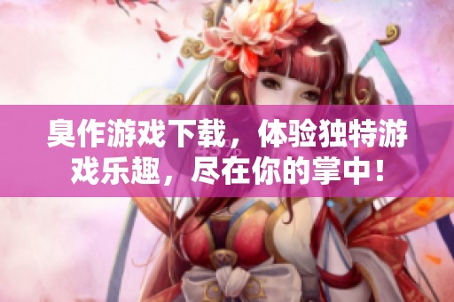 臭作游戏下载，体验独特游戏乐趣，尽在你的掌中！