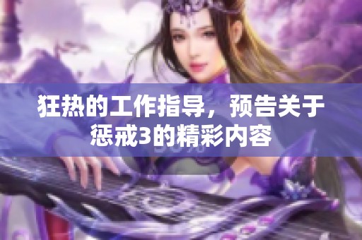 狂热的工作指导，预告关于惩戒3的精彩内容
