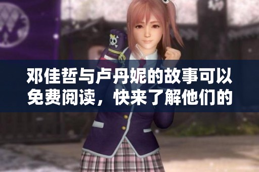 邓佳哲与卢丹妮的故事可以免费阅读，快来了解他们的精彩瞬间吧