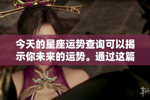 今天的星座运势查询可以揭示你未来的运势。通过这篇文章获取详细信息！