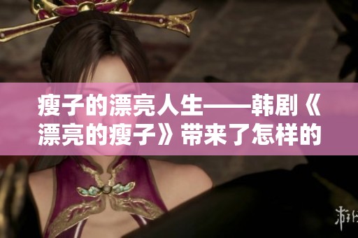瘦子的漂亮人生——韩剧《漂亮的瘦子》带来了怎样的启示？