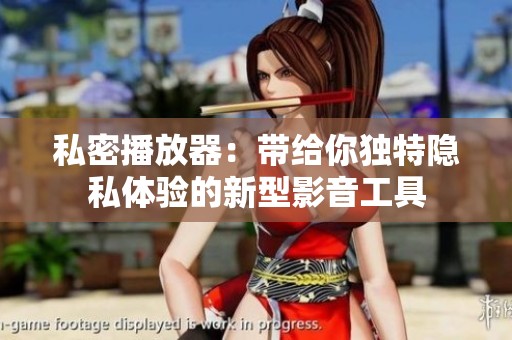 私密播放器：带给你独特隐私体验的新型影音工具