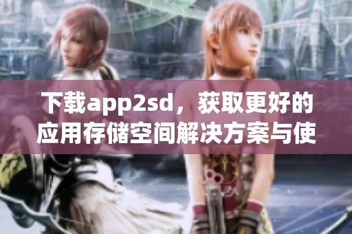 下载app2sd，获取更好的应用存储空间解决方案与使用体验