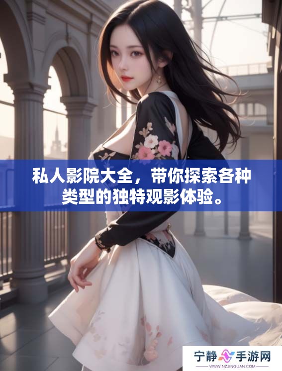 私人影院大全，带你探索各种类型的独特观影体验。