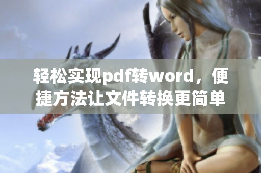 轻松实现pdf转word，便捷方法让文件转换更简单