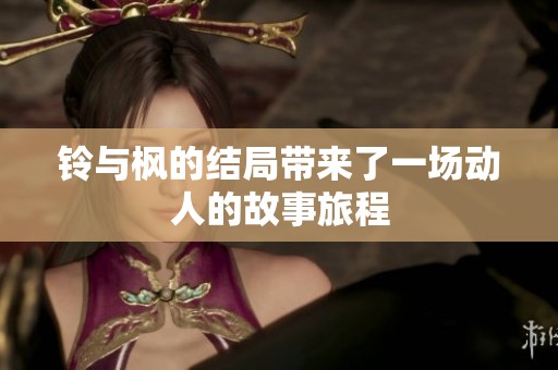 铃与枫的结局带来了一场动人的故事旅程