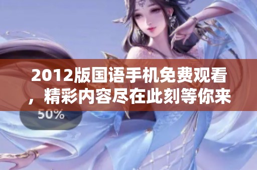 2012版国语手机免费观看，精彩内容尽在此刻等你来发现