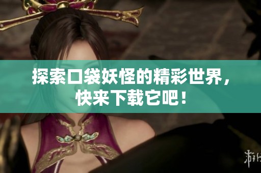 探索口袋妖怪的精彩世界，快来下载它吧！