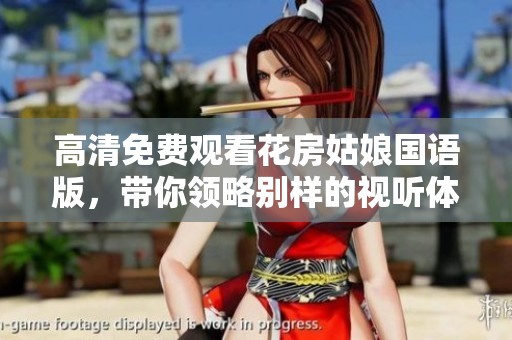 高清免费观看花房姑娘国语版，带你领略别样的视听体验