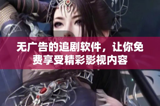 无广告的追剧软件，让你免费享受精彩影视内容