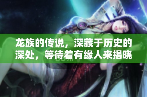 龙族的传说，深藏于历史的深处，等待着有缘人来揭晓真相