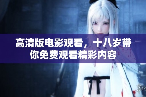 高清版电影观看，十八岁带你免费观看精彩内容