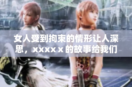 女人受到拘束的情形让人深思，xxxxⅹ的故事给我们带来了怎样的启示呢