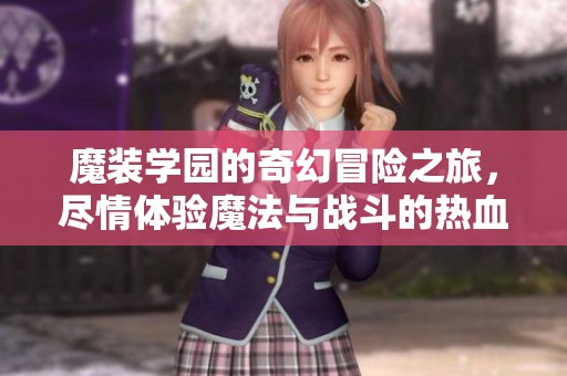 魔装学园的奇幻冒险之旅，尽情体验魔法与战斗的热血世界！