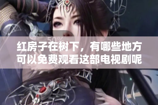 红房子在树下，有哪些地方可以免费观看这部电视剧呢