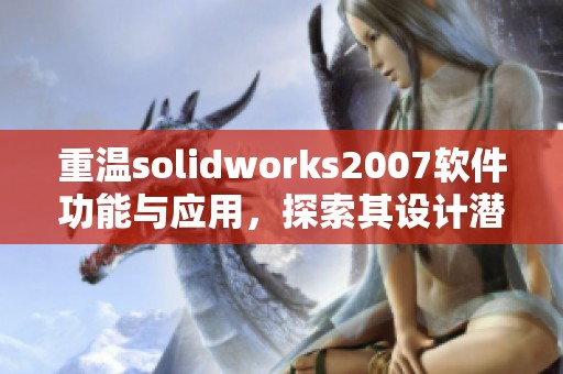 重温solidworks2007软件功能与应用，探索其设计潜能的无限可能