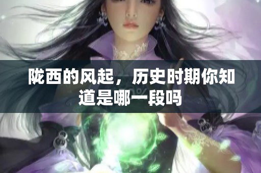 陇西的风起，历史时期你知道是哪一段吗