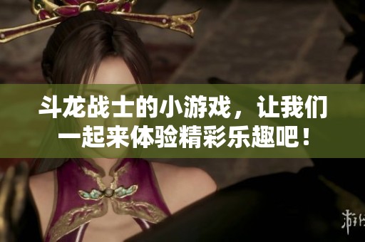 斗龙战士的小游戏，让我们一起来体验精彩乐趣吧！
