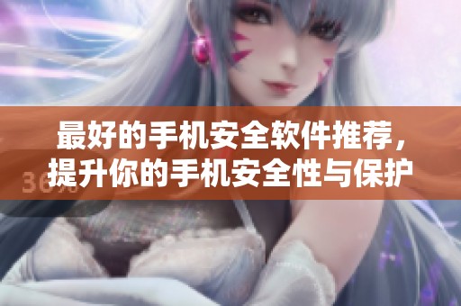 最好的手机安全软件推荐，提升你的手机安全性与保护效果