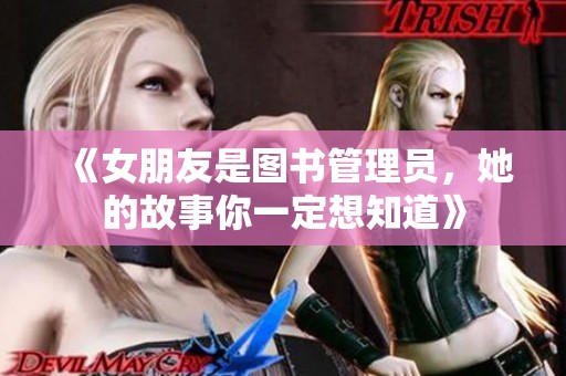 《女朋友是图书管理员，她的故事你一定想知道》