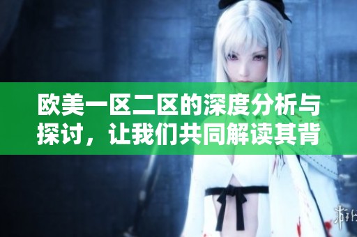 欧美一区二区的深度分析与探讨，让我们共同解读其背后的秘密与影响