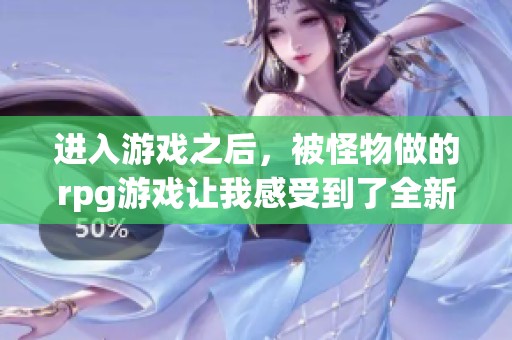 进入游戏之后，被怪物做的rpg游戏让我感受到了全新的挑战与惊喜。