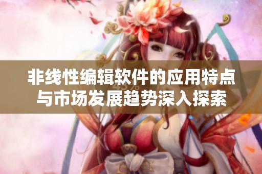 非线性编辑软件的应用特点与市场发展趋势深入探索