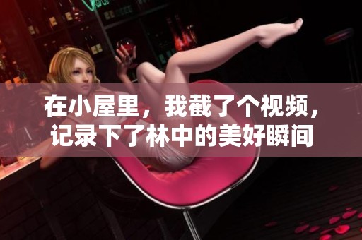 在小屋里，我截了个视频，记录下了林中的美好瞬间