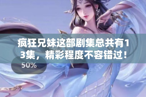 疯狂兄妹这部剧集总共有13集，精彩程度不容错过！