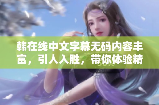 韩在线中文字幕**内容丰富，引人入胜，带你体验精彩不断的互动乐趣
