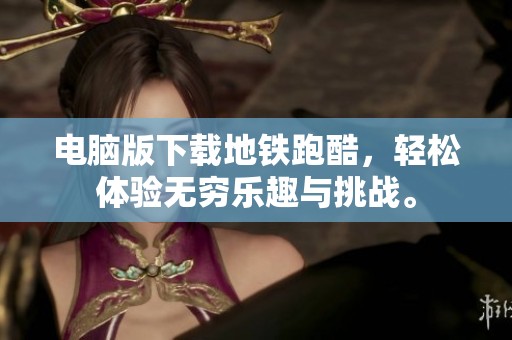 电脑版下载地铁跑酷，轻松体验无穷乐趣与挑战。