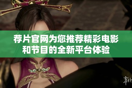 荐片官网为您推荐精彩电影和节目的全新平台体验