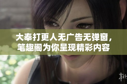 大奉打更人无广告无弹窗，笔趣阁为你呈现精彩内容