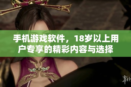 手机游戏软件，18岁以上用户专享的精彩内容与选择