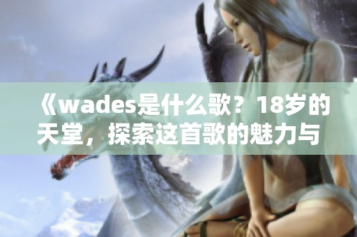 《wades是什么歌？18岁的天堂，探索这首歌的魅力与意义》