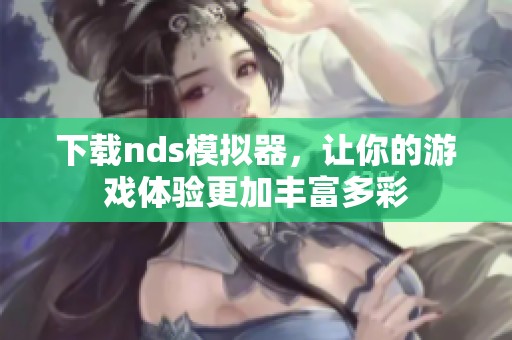 下载nds模拟器，让你的游戏体验更加丰富多彩