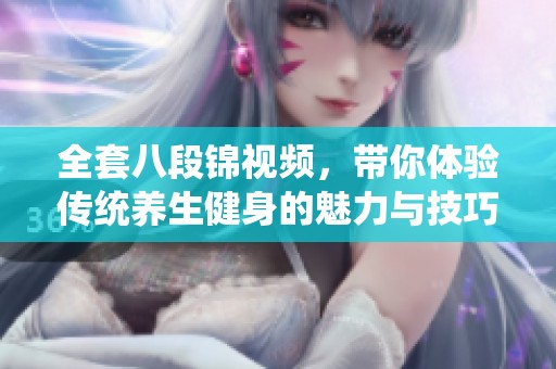 全套八段锦视频，带你体验传统养生健身的魅力与技巧！