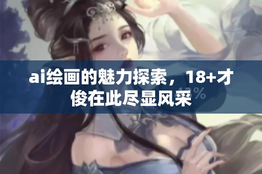 ai绘画的魅力探索，18+才俊在此尽显风采